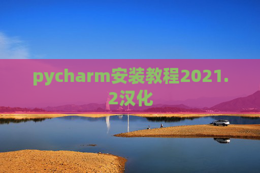 pycharm安装教程2021.2汉化 pycharm安装教程2021.2汉化